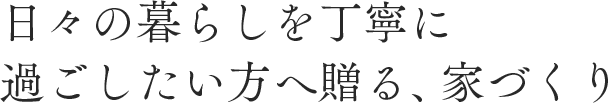 日々の暮らしを丁寧に過ごしたい方へ贈る、家づくり