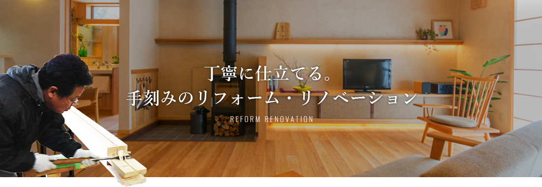 丁寧に仕立てる。手刻みのリフォーム・リノベーション REFORM RENOVATION