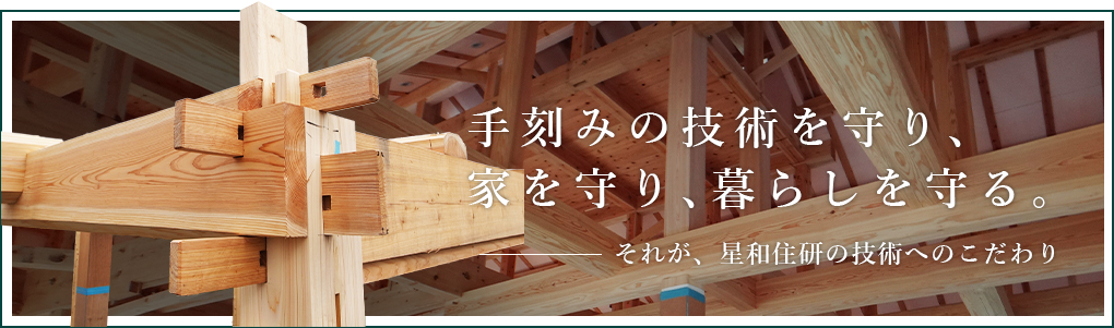 手刻みの技術を守り、家を守り、暮らしを守る。それが、星和住研の技術へのこだわり